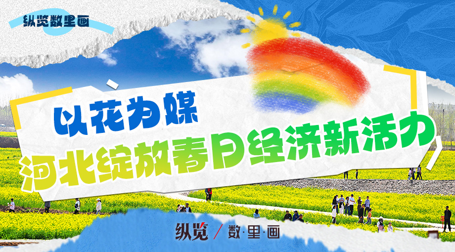 纵览·数里画｜以花为媒 河北绽放春日经济新活力